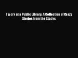 [Read PDF] I Work at a Public Library: A Collection of Crazy Stories from the Stacks Ebook