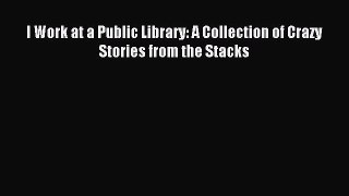 [Read PDF] I Work at a Public Library: A Collection of Crazy Stories from the Stacks Ebook