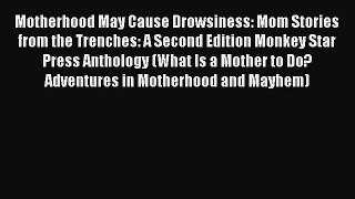 Read Motherhood May Cause Drowsiness: Mom Stories from the Trenches: A Second Edition Monkey