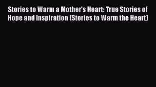 Read Stories to Warm a Mother's Heart: True Stories of Hope and Inspiration (Stories to Warm