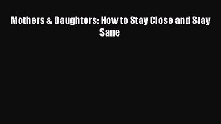 Read Mothers & Daughters: How to Stay Close and Stay Sane Ebook Online
