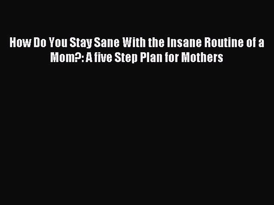 Download How Do You Stay Sane With the Insane Routine of a Mom?: A five Step Plan for Mothers
