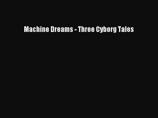 PDF Machine Dreams - Three Cyborg Tales Free Books