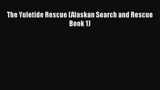 Ebook The Yuletide Rescue (Alaskan Search and Rescue Book 1) Read Online