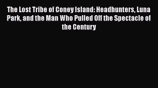 [Read Book] The Lost Tribe of Coney Island: Headhunters Luna Park and the Man Who Pulled Off