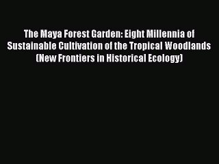 [Read Book] The Maya Forest Garden: Eight Millennia of Sustainable Cultivation of the Tropical