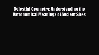 [Read Book] Celestial Geometry: Understanding the Astronomical Meanings of Ancient Sites  EBook