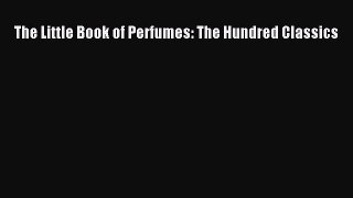[Read book] The Little Book of Perfumes: The Hundred Classics [PDF] Full Ebook
