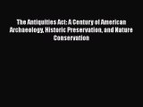 [Read Book] The Antiquities Act: A Century of American Archaeology Historic Preservation and