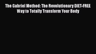 [Read book] The Gabriel Method: The Revolutionary Diet-free Way to Totally Transform Your Body