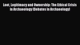 [Read Book] Loot Legitimacy and Ownership: The Ethical Crisis in Archaeology (Debates in Archaeology)