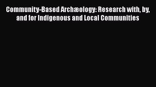 [Read Book] Community-Based Archæology: Research with by and for Indigenous and Local Communities