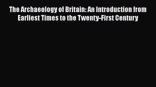[Read Book] The Archaeology of Britain: An Introduction from Earliest Times to the Twenty-First