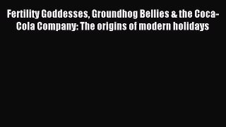 [Read PDF] Fertility Goddesses Groundhog Bellies & the Coca-Cola Company: The origins of modern