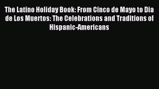 [Read PDF] The Latino Holiday Book: From Cinco de Mayo to Dia de Los Muertos: The Celebrations