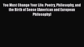 [Read Book] You Must Change Your Life: Poetry Philosophy and the Birth of Sense (American and