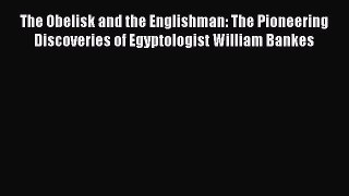 [Read Book] The Obelisk and the Englishman: The Pioneering Discoveries of Egyptologist William