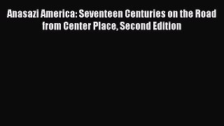 [Read Book] Anasazi America: Seventeen Centuries on the Road from Center Place Second Edition
