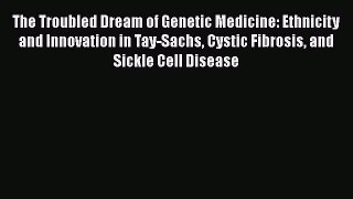 [Read book] The Troubled Dream of Genetic Medicine: Ethnicity and Innovation in Tay-Sachs Cystic
