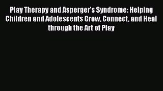 [Read book] Play Therapy and Asperger's Syndrome: Helping Children and Adolescents Grow Connect