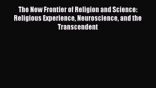 [Read Book] The New Frontier of Religion and Science: Religious Experience Neuroscience and