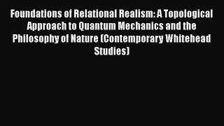 [Read Book] Foundations of Relational Realism: A Topological Approach to Quantum Mechanics