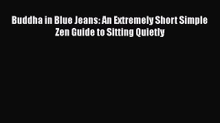 [Read Book] Buddha in Blue Jeans: An Extremely Short Simple Zen Guide to Sitting Quietly  Read