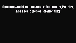 [Read Book] Commonwealth and Covenant: Economics Politics and Theologies of Relationality Free