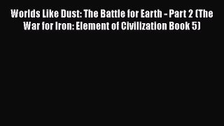Download Worlds Like Dust: The Battle for Earth - Part 2 (The War for Iron: Element of Civilization