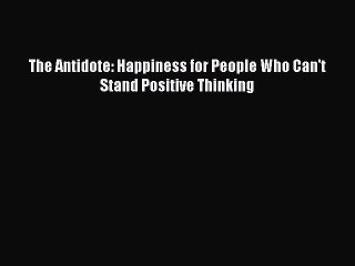 [Read Book] The Antidote: Happiness for People Who Can't Stand Positive Thinking Free PDF