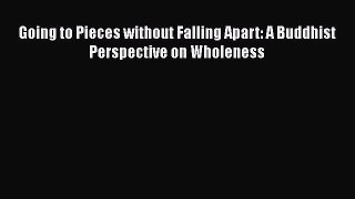 [Read Book] Going to Pieces without Falling Apart: A Buddhist Perspective on Wholeness  Read