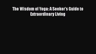 [Read Book] The Wisdom of Yoga: A Seeker's Guide to Extraordinary Living  EBook