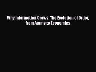 [Read Book] Why Information Grows: The Evolution of Order from Atoms to Economies  EBook