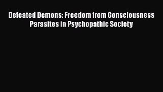 [Read Book] Defeated Demons: Freedom from Consciousness Parasites in Psychopathic Society