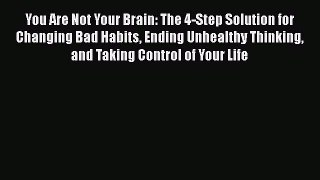 [Read Book] You Are Not Your Brain: The 4-Step Solution for Changing Bad Habits Ending Unhealthy