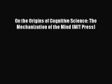 [Read Book] On the Origins of Cognitive Science: The Mechanization of the Mind (MIT Press)