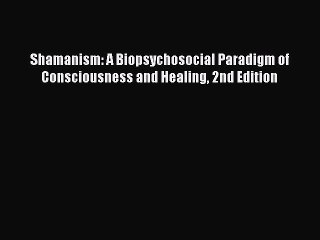 [Read Book] Shamanism: A Biopsychosocial Paradigm of Consciousness and Healing 2nd Edition