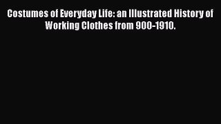 [Read book] Costumes of Everyday Life: an Illustrated History of Working Clothes from 900-1910.