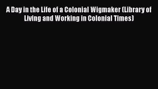 [Read book] A Day in the Life of a Colonial Wigmaker (Library of Living and Working in Colonial