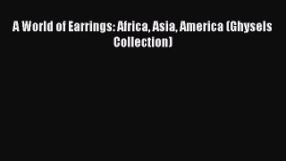 [Read book] A World of Earrings: Africa Asia America (Ghysels Collection) [Download] Online