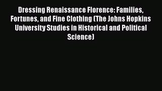 [Read book] Dressing Renaissance Florence: Families Fortunes and Fine Clothing (The Johns Hopkins