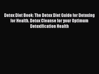 [Read book] Detox Diet Book: The Detox Diet Guide for Detoxing for Health. Detox Cleanse for