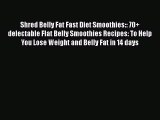 [Read book] Shred Belly Fat Fast Diet Smoothies:: 70+ delectable Flat Belly Smoothies Recipes: