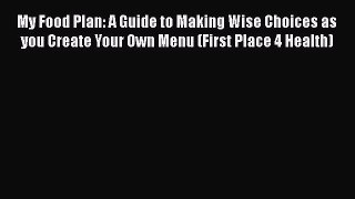 [Read book] My Food Plan: A Guide to Making Wise Choices as you Create Your Own Menu (First