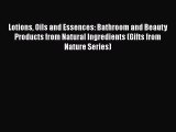 [Read book] Lotions Oils and Essences: Bathroom and Beauty Products from Natural Ingredients