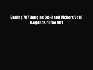 [Read Book] Boeing 707 Douglas DC-8 and Vickers Vc10 (Legends of the Air)  EBook