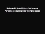 [Read Book] Up in the Air: How Airlines Can Improve Performance by Engaging Their Employees