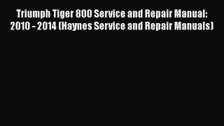 [Read Book] Triumph Tiger 800 Service and Repair Manual: 2010 - 2014 (Haynes Service and Repair