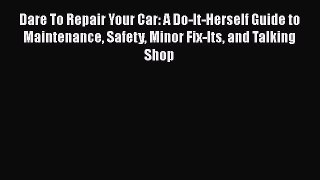 [Read Book] Dare To Repair Your Car: A Do-It-Herself Guide to Maintenance Safety Minor Fix-Its