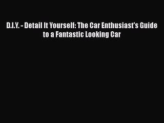 [Read Book] D.I.Y. - Detail It Yourself: The Car Enthusiast's Guide to a Fantastic Looking